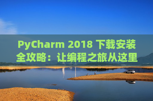PyCharm 2018 下载安装全攻略：让编程之旅从这里开始